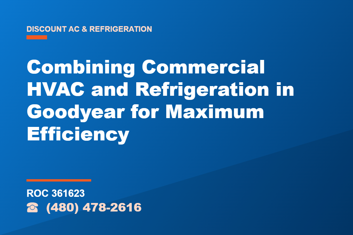 Combining Commercial HVAC and Refrigeration in Goodyear for Maximum Efficiency – Discount AC & Refrigeration, licensed HVAC (ROC 361623), Phoenix AZ